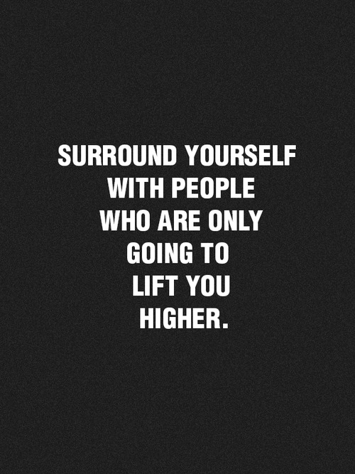 surroundyourselfwithpeoplewhoareonlygoingtolifyyouhigher-mm